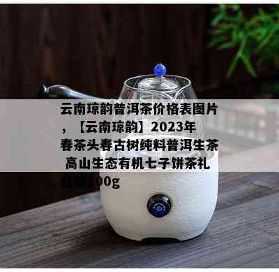 云南琼韵普洱茶价格表图片，【云南琼韵】2023年春茶头春古树纯料普洱生茶 高山生态有机七子饼茶礼盒装200g