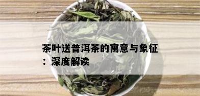 茶叶送普洱茶的寓意与象征：深度解读