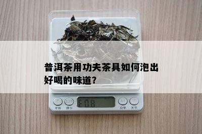 普洱茶用功夫茶具如何泡出好喝的味道？