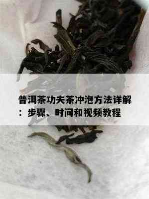 普洱茶功夫茶冲泡方法详解：步骤、时间和视频教程