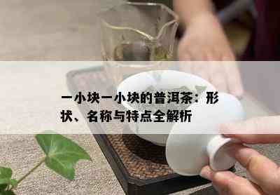 一小块一小块的普洱茶：形状、名称与特点全解析