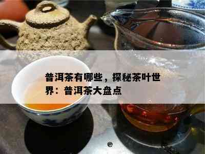 普洱茶有哪些，探秘茶叶世界：普洱茶大盘点