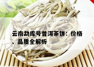 云南勐库号普洱茶饼：价格、品质全解析