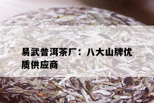 易武普洱茶厂：八大山牌优质供应商