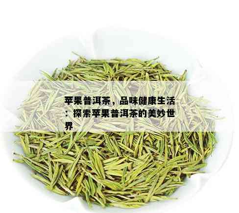 苹果普洱茶，品味健康生活：探索苹果普洱茶的美妙世界