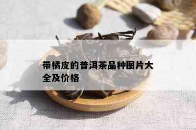 带橘皮的普洱茶品种图片大全及价格