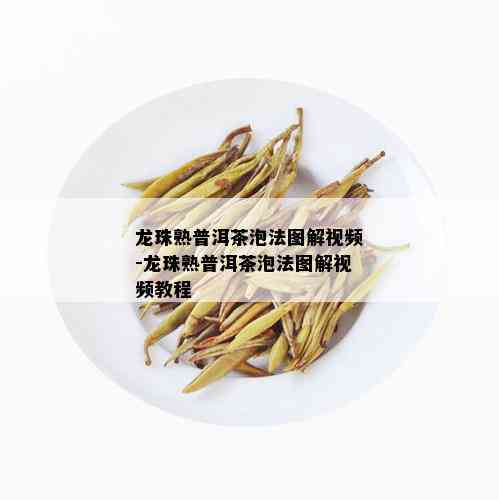 龙珠熟普洱茶泡法图解视频-龙珠熟普洱茶泡法图解视频教程