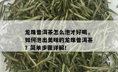 龙珠普洱茶怎么泡才好喝，如何泡出美味的龙珠普洱茶？简单步骤详解！