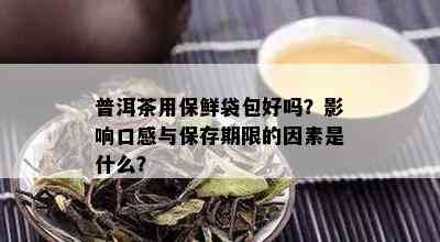 普洱茶用保鲜袋包好吗？影响口感与保存期限的因素是什么？