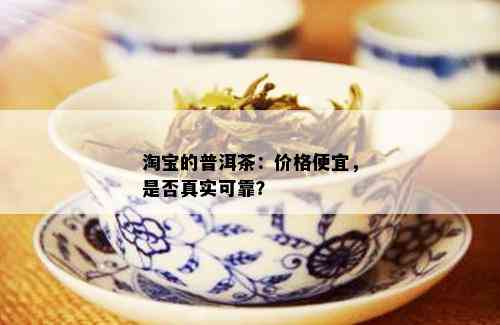 淘宝的普洱茶：价格便宜，是否真实可靠？