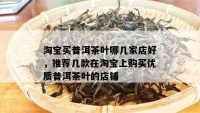 淘宝买普洱茶叶哪几家店好，推荐几款在淘宝上购买优质普洱茶叶的店铺