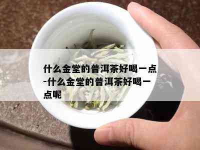 什么金堂的普洱茶好喝一点-什么金堂的普洱茶好喝一点呢