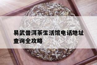 易武普洱茶生活馆电话地址查询全攻略