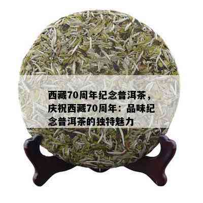  *** 70周年纪念普洱茶，庆祝 *** 70周年：品味纪念普洱茶的独特魅力