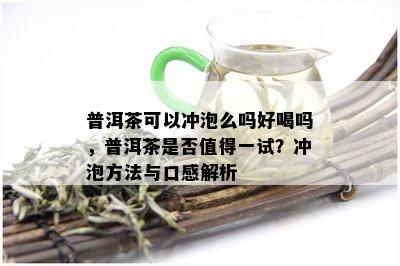 普洱茶可以冲泡么吗好喝吗，普洱茶是否值得一试？冲泡方法与口感解析