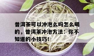 普洱茶可以冲泡么吗怎么喝的，普洱茶冲泡方法：你不知道的小技巧！