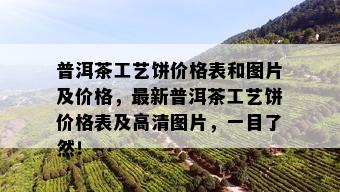 普洱茶工艺饼价格表和图片及价格，最新普洱茶工艺饼价格表及高清图片，一目了然！