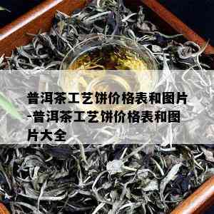 普洱茶工艺饼价格表和图片-普洱茶工艺饼价格表和图片大全