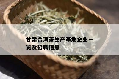 甘肃普洱茶生产基地企业一览及招聘信息