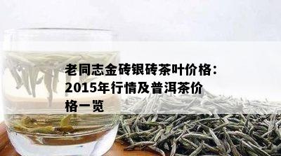 老同志金砖银砖茶叶价格：2015年行情及普洱茶价格一览