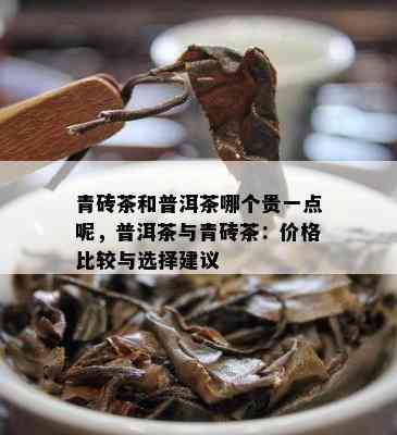 青砖茶和普洱茶哪个贵一点呢，普洱茶与青砖茶：价格比较与选择建议