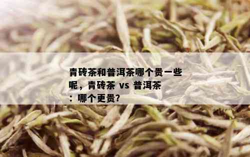 青砖茶和普洱茶哪个贵一些呢，青砖茶 vs 普洱茶：哪个更贵？