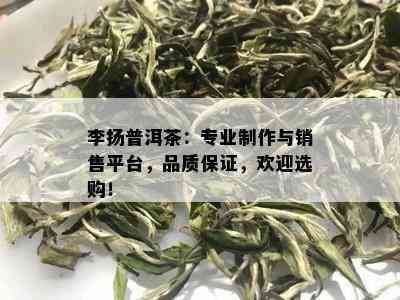 李扬普洱茶：专业制作与销售平台，品质保证，欢迎选购！