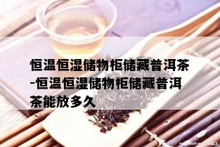 恒温恒湿储物柜储藏普洱茶-恒温恒湿储物柜储藏普洱茶能放多久