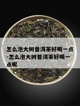 怎么泡大树普洱茶好喝一点-怎么泡大树普洱茶好喝一点呢