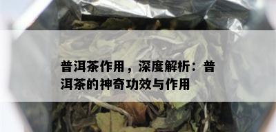 普洱茶作用，深度解析：普洱茶的神奇功效与作用