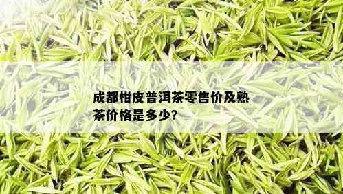 成都柑皮普洱茶零售价及熟茶价格是多少？