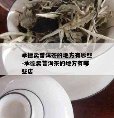 承德卖普洱茶的地方有哪些-承德卖普洱茶的地方有哪些店