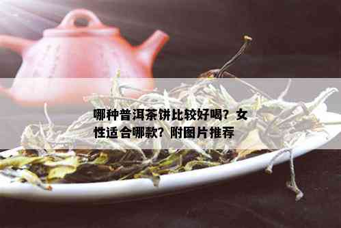 哪种普洱茶饼比较好喝？女性适合哪款？附图片推荐