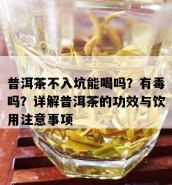 普洱茶不入坑能喝吗？有吗？详解普洱茶的功效与饮用注意事项