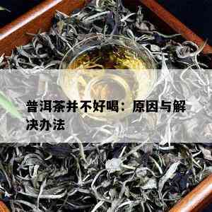 普洱茶并不好喝：原因与解决办法