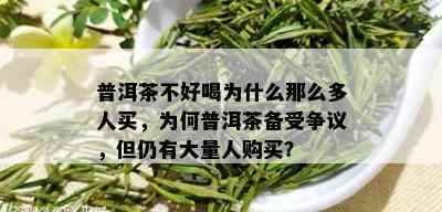 普洱茶不好喝为什么那么多人买，为何普洱茶备受争议，但仍有大量人购买？