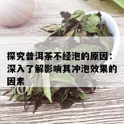 探究普洱茶不经泡的原因：深入了解影响其冲泡效果的因素