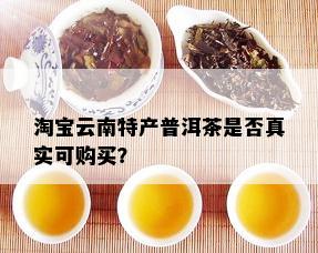 淘宝云南特产普洱茶是否真实可购买？