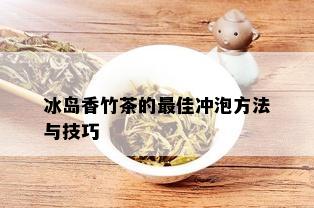 冰岛香竹茶的更佳冲泡方法与技巧