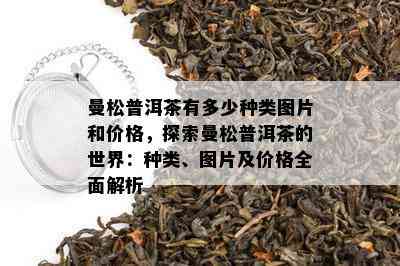 曼松普洱茶有多少种类图片和价格，探索曼松普洱茶的世界：种类、图片及价格全面解析