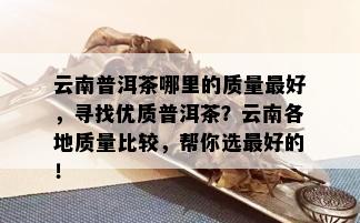 云南普洱茶哪里的质量更好，寻找优质普洱茶？云南各地质量比较，帮你选更好的！