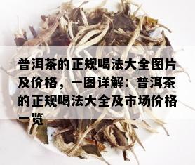 普洱茶的正规喝法大全图片及价格，一图详解：普洱茶的正规喝法大全及市场价格一览