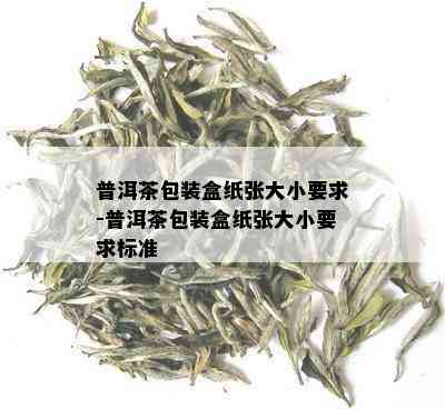 普洱茶包装盒纸张大小要求-普洱茶包装盒纸张大小要求标准