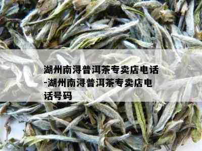 湖州南浔普洱茶专卖店电话-湖州南浔普洱茶专卖店电话号码