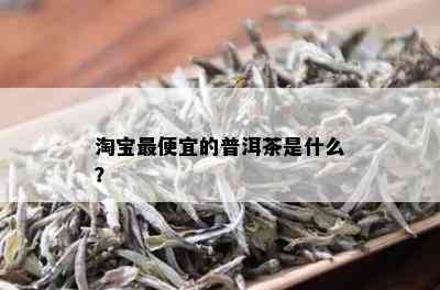 淘宝更便宜的普洱茶是什么？