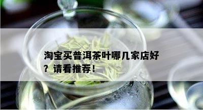 淘宝买普洱茶叶哪几家店好？请看推荐！