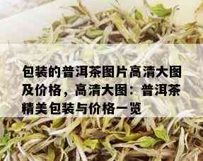 包装的普洱茶图片高清大图及价格，高清大图：普洱茶精美包装与价格一览