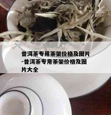 普洱茶专用茶架价格及图片-普洱茶专用茶架价格及图片大全