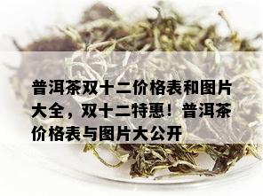 普洱茶双十二价格表和图片大全，双十二特惠！普洱茶价格表与图片大公开