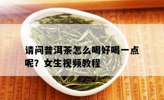 请问普洱茶怎么喝好喝一点呢？女生视频教程